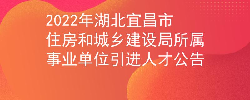 2022年湖北宜昌市住房和城乡建设局所属事业单位引进人才公告