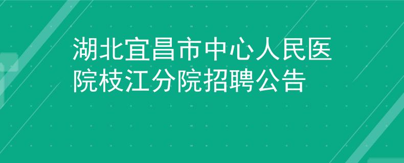 湖北宜昌市中心人民医院枝江分院招聘公告