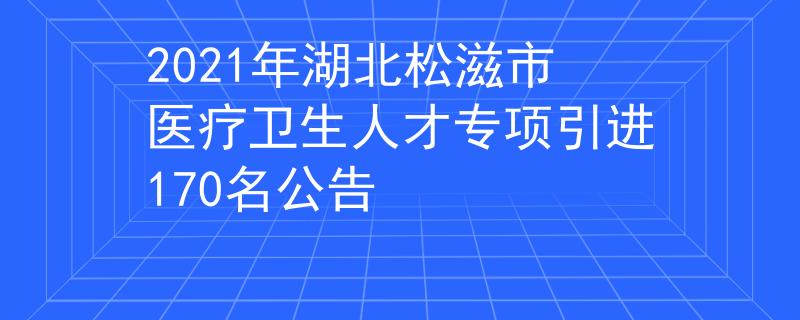 2021年湖北松滋市医疗卫生人才专项引进170名公告