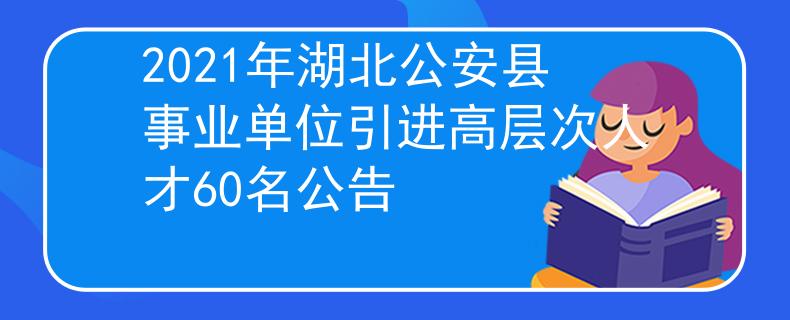2021年湖北公安县事业单位引进高层次人才60名公告