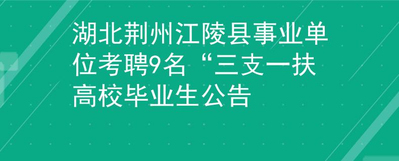 湖北荆州江陵县事业单位考聘9名“三支一扶高校毕业生公告