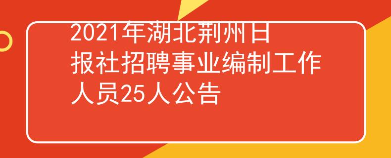 2021年湖北荆州日报社招聘事业编制工作人员25人公告
