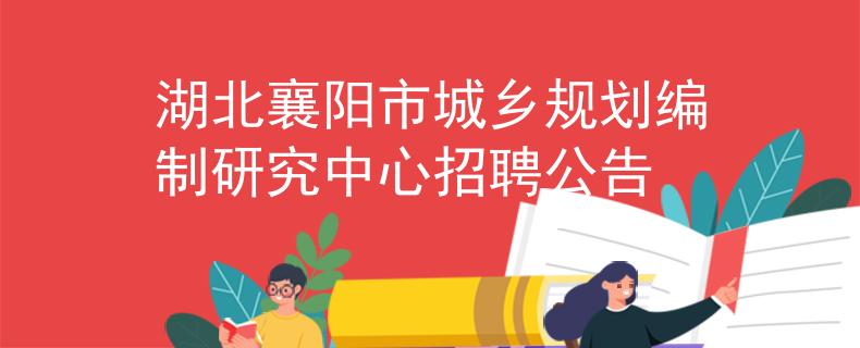 湖北襄阳市城乡规划编制研究中心招聘公告