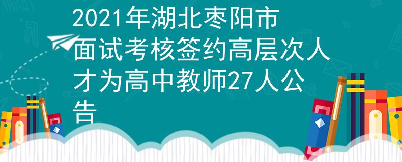 2021年湖北枣阳市面试考核签约高层次人才为高中教师27人公告