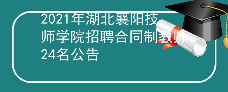 2021年湖北襄阳技师学院招聘合同制教师24名公告