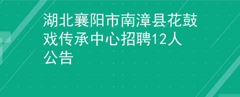 湖北襄阳市南漳县花鼓戏传承中心招聘12人公告