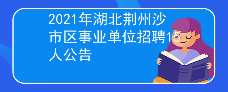 2021年湖北荆州沙市区事业单位招聘15人公告
