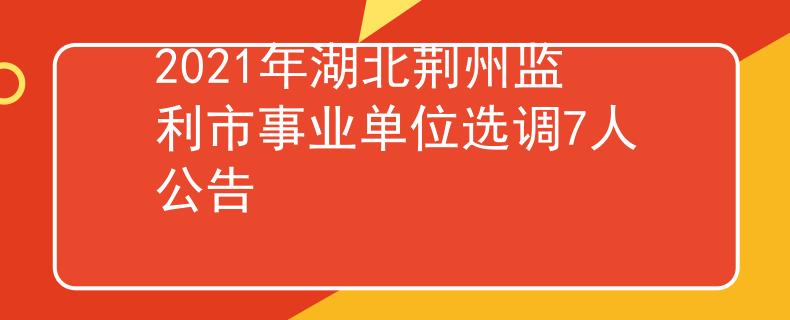 2021年湖北荆州监利市事业单位选调7人公告