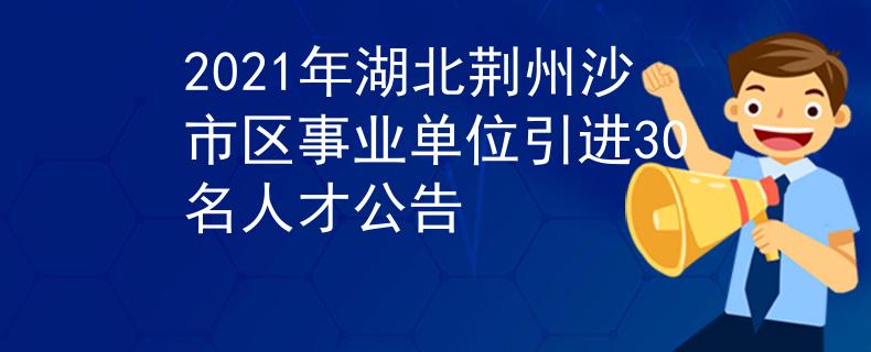 2021年湖北荆州沙市区事业单位引进30名人才公告