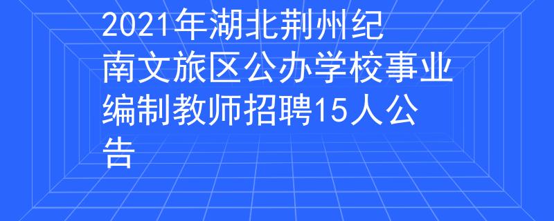 2021年湖北荆州纪南文旅区公办学校事业编制教师招聘15人公告