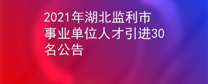 2021年湖北监利市事业单位人才引进30名公告