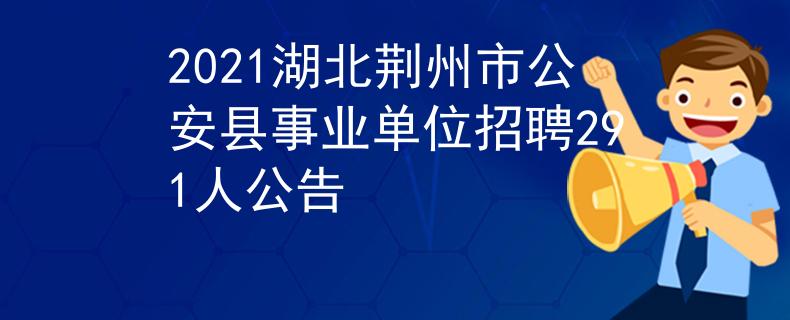 2021湖北荆州市公安县事业单位招聘291人公告