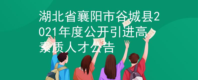 湖北省襄阳市谷城县2021年度公开引进高素质人才公告
