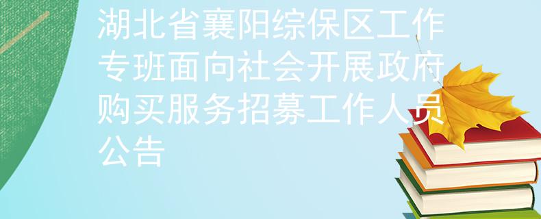 湖北省襄阳综保区工作专班面向社会开展政府购买服务招募工作人员公告