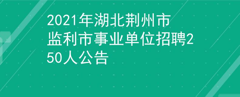 2021年湖北荆州市监利市事业单位招聘250人公告