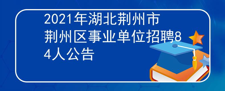 2021年湖北荆州市荆州区事业单位招聘84人公告