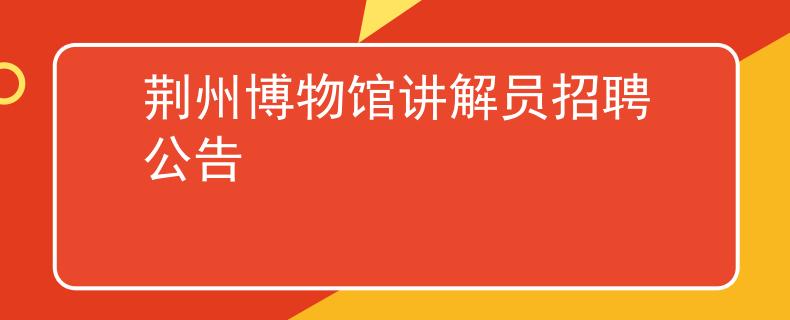 荆州博物馆讲解员招聘公告