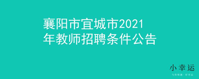 襄阳市宜城市2021年教师招聘条件公告
