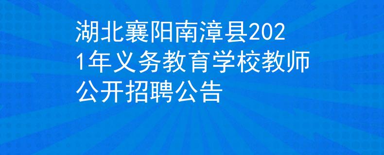 湖北襄阳南漳县2021年义务教育学校教师公开招聘公告