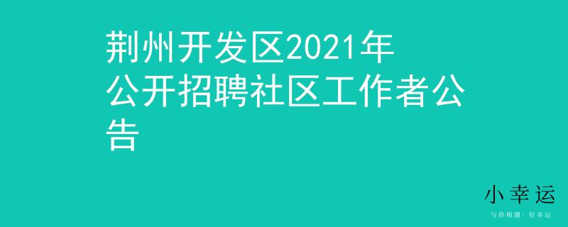荆州开发区2021年公开招聘社区工作者公告