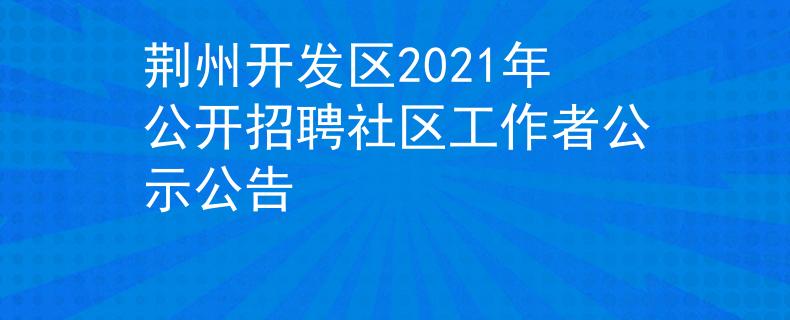 荆州开发区2021年公开招聘社区工作者公示公告