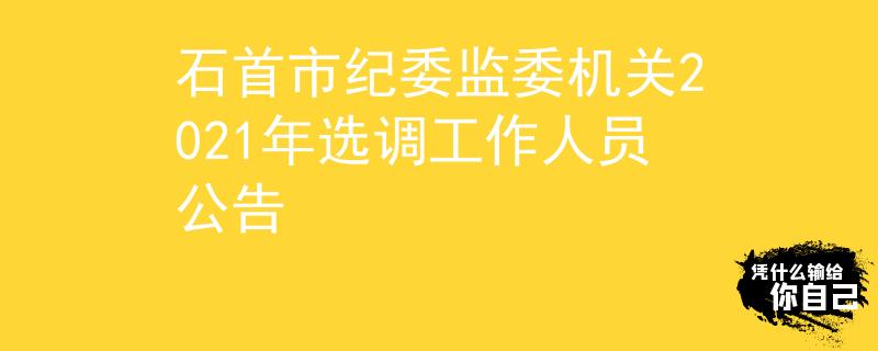 石首市纪委监委机关2021年选调工作人员公告