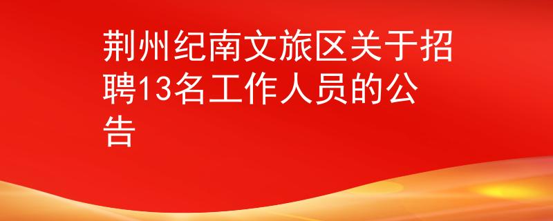荆州纪南文旅区关于招聘13名工作人员的公告