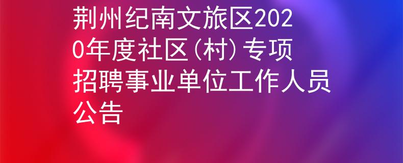 荆州纪南文旅区2020年度社区(村)专项招聘事业单位工作人员公告