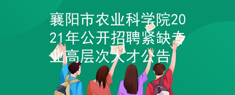 襄阳市农业科学院2021年公开招聘紧缺专业高层次人才公告