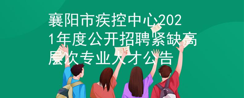 襄阳市疾控中心2021年度公开招聘紧缺高层次专业人才公告
