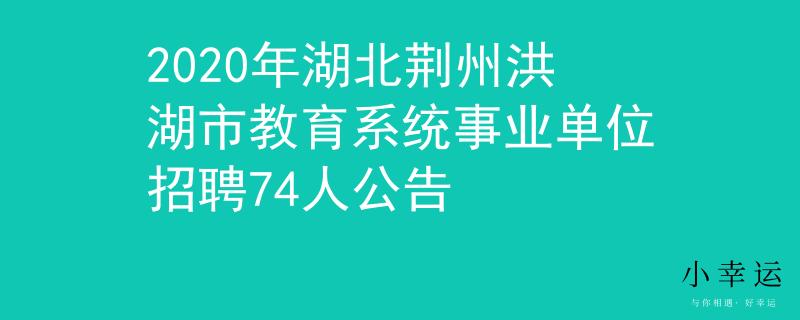 2020年湖北荆州洪湖市教育系统事业单位招聘74人公告
