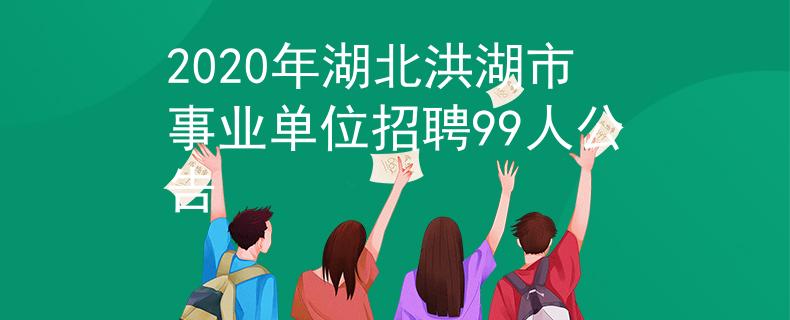 2020年湖北洪湖市事业单位招聘99人公告
