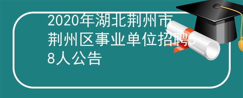 2020年湖北荆州市荆州区事业单位招聘58人公告