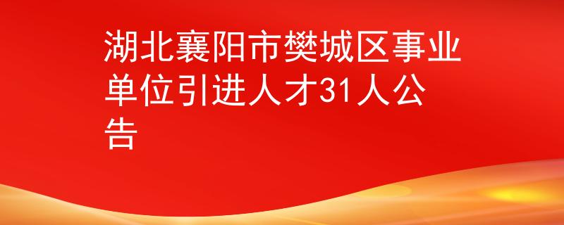 湖北襄阳市樊城区事业单位引进人才31人公告