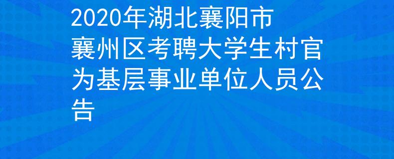2020年湖北襄阳市襄州区考聘大学生村官为基层事业单位人员公告