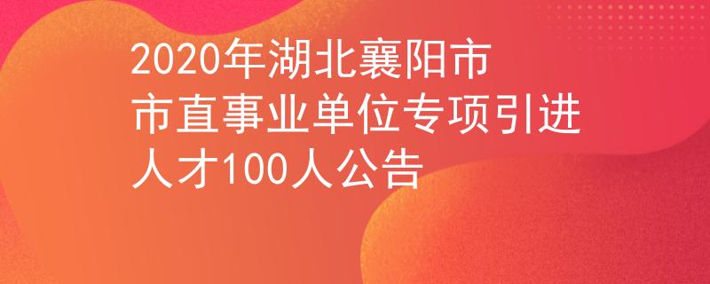 2020年湖北襄阳市市直事业单位专项引进人才100人公告