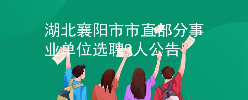 湖北襄阳市市直部分事业单位选聘9人公告