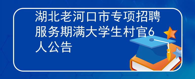 湖北老河口市专项招聘服务期满大学生村官6人公告