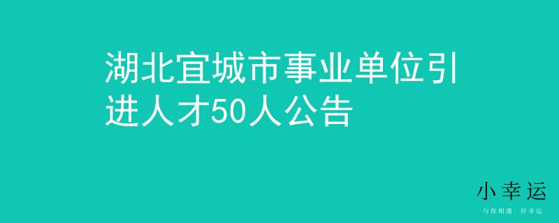 湖北宜城市事业单位引进人才50人公告