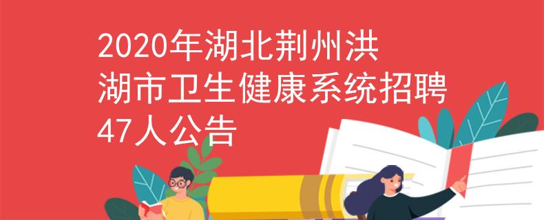 2020年湖北荆州洪湖市卫生健康系统招聘47人公告