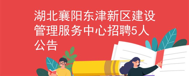 湖北襄阳东津新区建设管理服务中心招聘5人公告