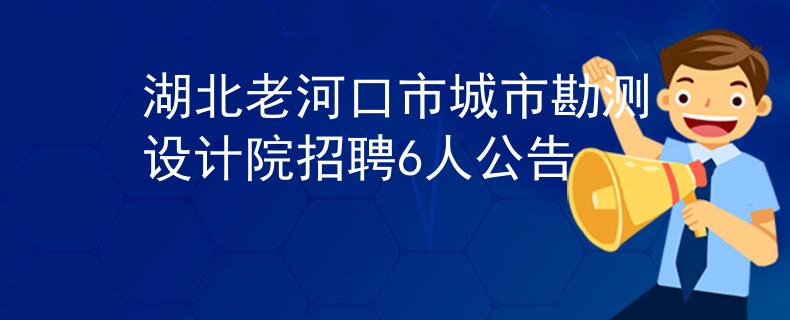 湖北老河口市城市勘测设计院招聘6人公告