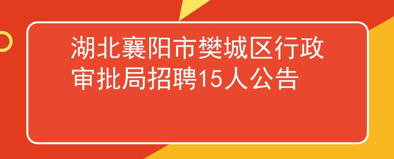 湖北襄阳市樊城区行政审批局招聘15人公告