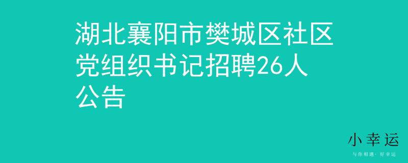 湖北襄阳市樊城区社区党组织书记招聘26人公告
