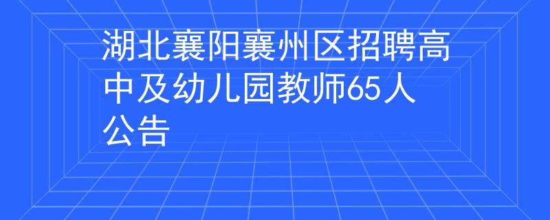 湖北襄阳襄州区招聘高中及幼儿园教师65人公告