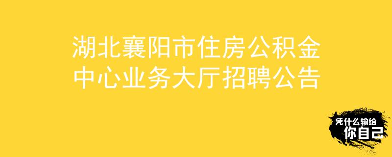 湖北襄阳市住房公积金中心业务大厅招聘公告