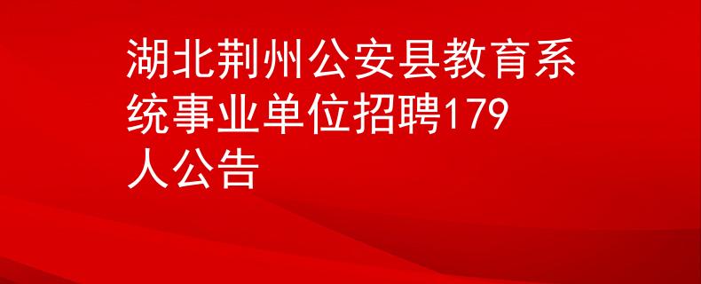湖北荆州公安县教育系统事业单位招聘179人公告