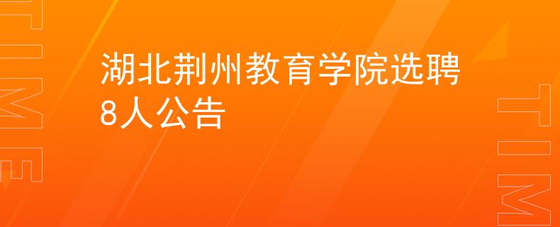 湖北荆州教育学院选聘8人公告
