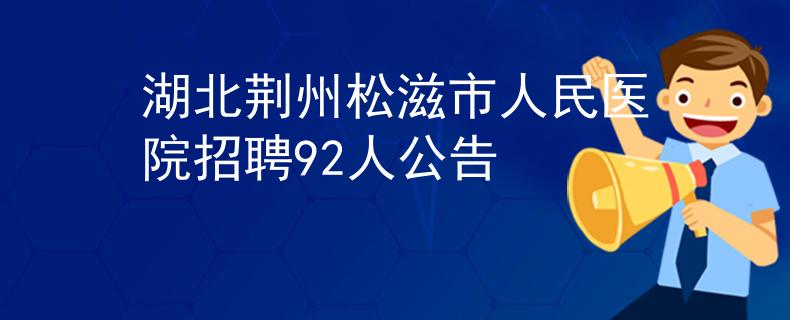 湖北荆州松滋市人民医院招聘92人公告
