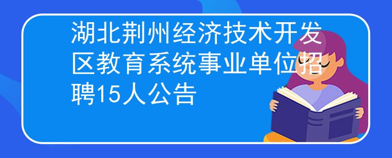 湖北荆州经济技术开发区教育系统事业单位招聘15人公告